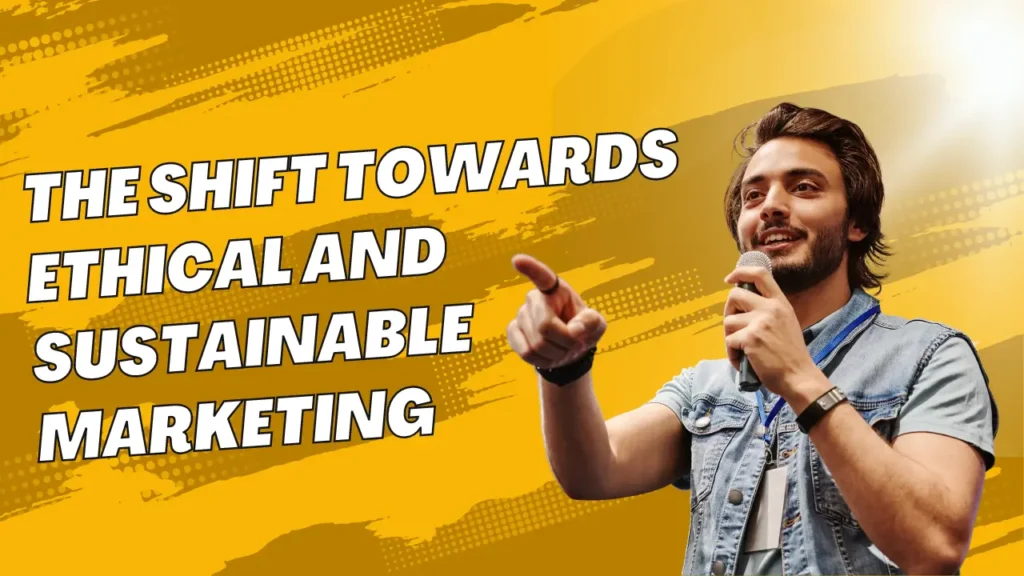 The Shift Towards Ethical and Sustainable Marketing