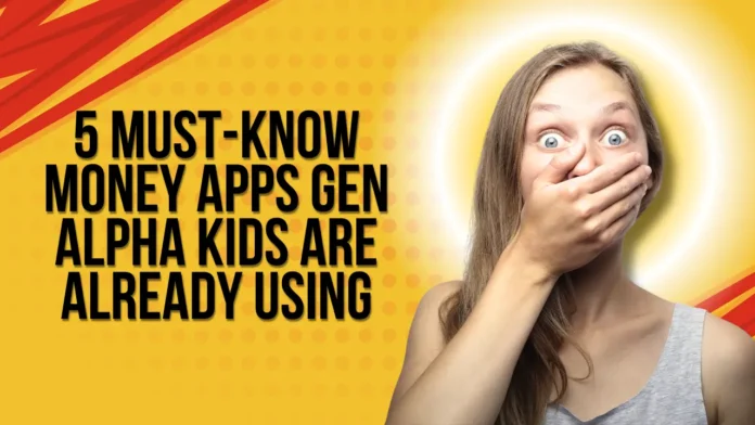 5 Must-Know Money Apps Gen Alpha Kids Are Already Using